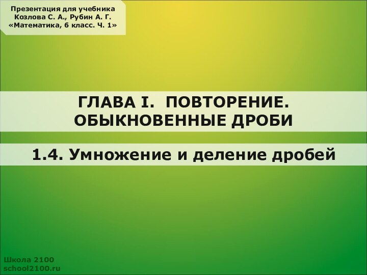 1.4. Умножение и деление дробейШкола 2100school2100.ruПрезентация для учебникаКозлова С. А., Рубин А.