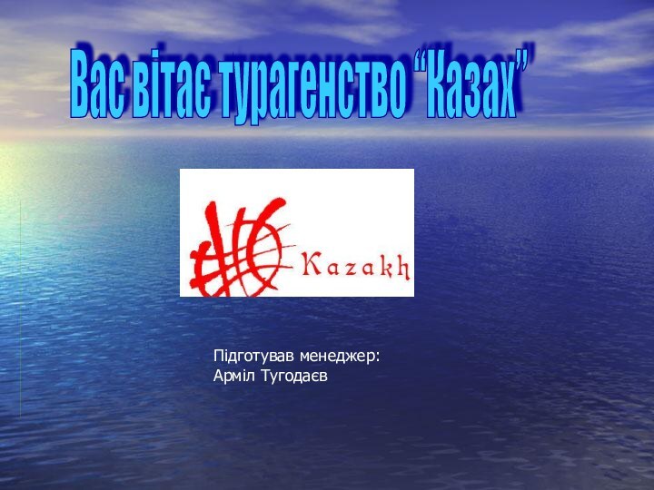 Підготував менеджер: Арміл ТугодаєвВас вітає турагенство “Казах”