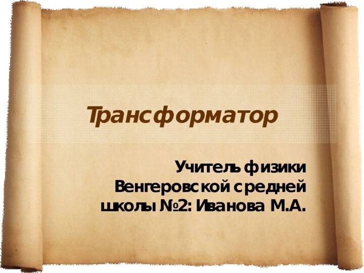 Трансформатор Венгеровская средняя школа №2    Учитель: Иванова М.А.