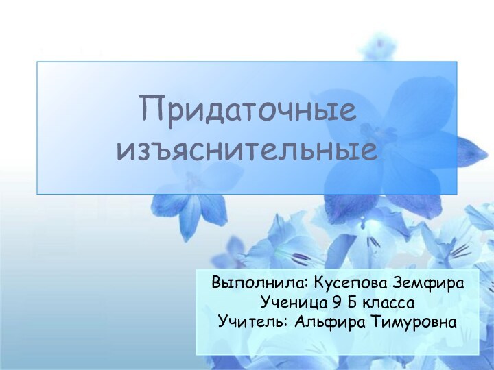 Придаточные изъяснительныеВыполнила: Кусепова Земфира Ученица 9 Б класса Учитель: Альфира Тимуровна