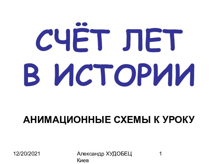 12/20/2021Александр ХУДОБЕЦ КиевСЧЁТ ЛЕТВ ИСТОРИИАНИМАЦИОННЫЕ СХЕМЫ К УРОКУ