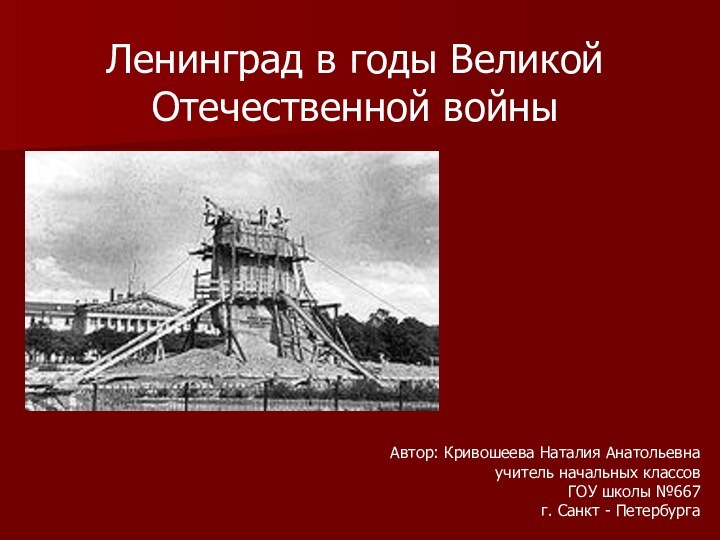 Ленинград в годы Великой Отечественной войныАвтор: Кривошеева Наталия Анатольевнаучитель начальных классовГОУ школы