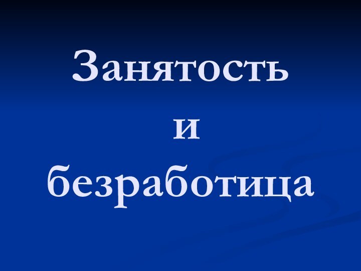 Занятость  и  безработица