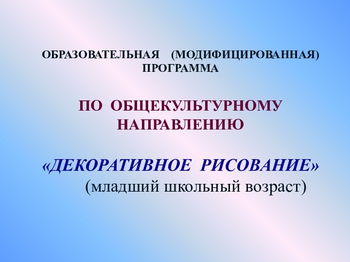 ОБРАЗОВАТЕЛЬНАЯ  (МОДИФИЦИРОВАННАЯ) ПРОГРАММА    ПО ОБЩЕКУЛЬТУРНОМУ НАПРАВЛЕНИЮ  «ДЕКОРАТИВНОЕ