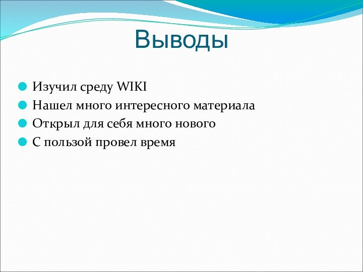 ВыводыИзучил среду WIKIНашел много интересного материалаОткрыл для себя много новогоС пользой провел время