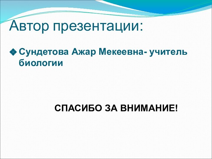 Автор презентации:Сундетова Ажар Мекеевна- учитель биологии        СПАСИБО ЗА ВНИМАНИЕ!