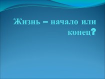 Жизнь – начало или конец?