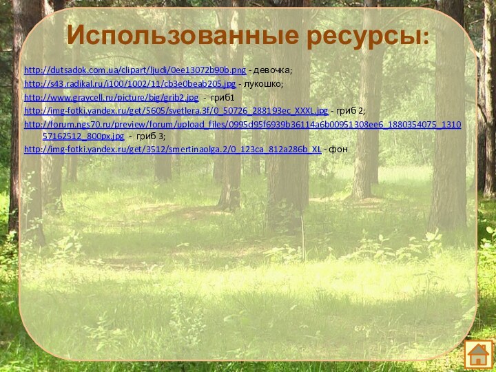 Использованные ресурсы:http://dutsadok.com.ua/clipart/ljudi/0ee13072b90b.png - девочка;http://s43.radikal.ru/i100/1002/11/cb3e0beab205.jpg - лукошко;http://www.graycell.ru/picture/big/grib2.jpg - гриб1http://img-fotki.yandex.ru/get/5605/svetlera.3f/0_50726_288193ec_XXXL.jpg - гриб 2;http://forum.ngs70.ru/preview/forum/upload_files/0995d95f6939b36114a6b00951308ee6_1880354075_131057162512_800px.jpg - гриб 3;http://img-fotki.yandex.ru/get/3512/smertinaolga.2/0_123ca_812a286b_XL - фон