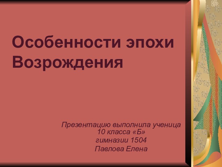 Особенности эпохи ВозрожденияПрезентацию выполнила ученица 10 класса «Б» гимназии 1504 Павлова Елена