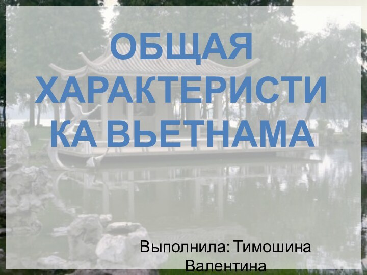 ОБЩАЯ ХАРАКТЕРИСТИКА ВЬЕТНАМАВыполнила: Тимошина Валентина