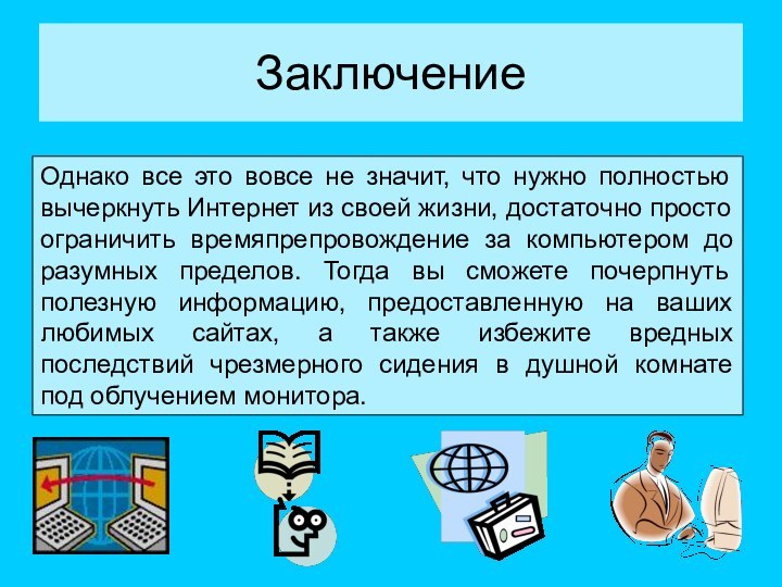 ЗаключениеОднако все это вовсе не значит, что нужно полностью вычеркнуть Интернет из