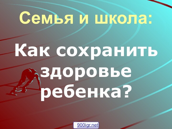 Семья и школа:Как сохранить здоровье ребенка?