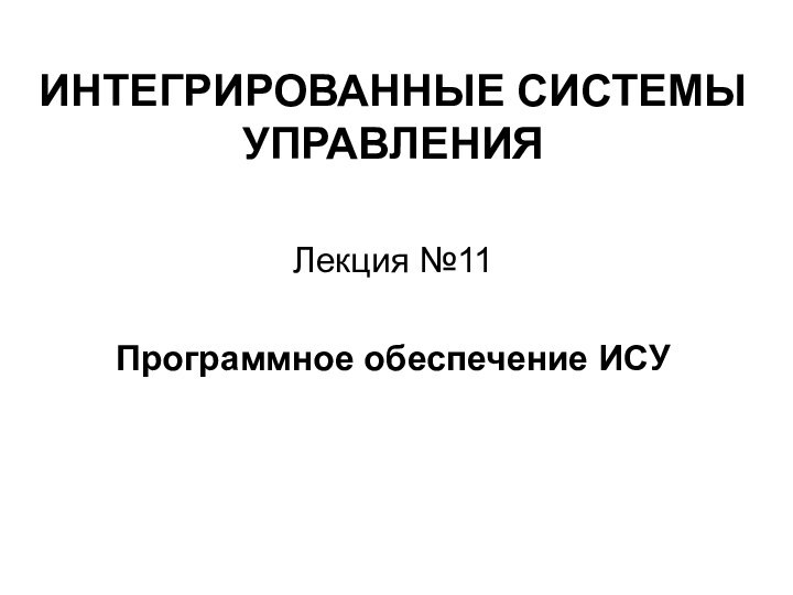 ИНТЕГРИРОВАННЫЕ СИСТЕМЫ УПРАВЛЕНИЯЛекция №11Программное обеспечение ИСУ