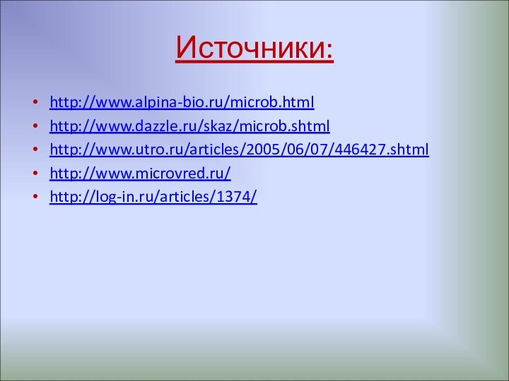 Источники:http://www.alpina-bio.ru/microb.htmlhttp://www.dazzle.ru/skaz/microb.shtmlhttp://www.utro.ru/articles/2005/06/07/446427.shtmlhttp://www.microvred.ru/http://log-in.ru/articles/1374/