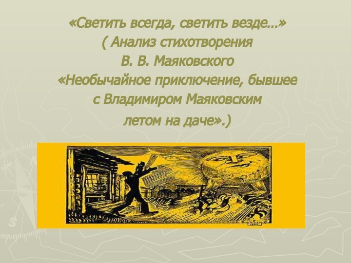 «Светить всегда, светить везде…»( Анализ стихотворения В. В. Маяковского«Необычайное приключение, бывшеес Владимиром Маяковскимлетом на даче».)