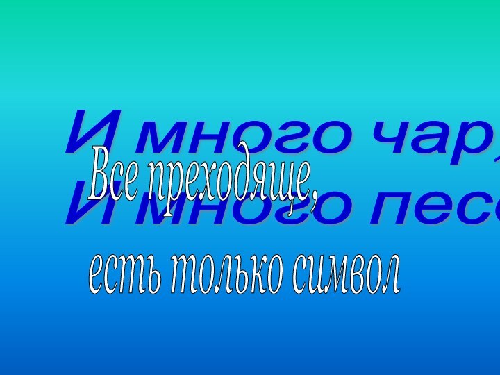 И много чар,  И много песенВсе преходяще,  есть только символ