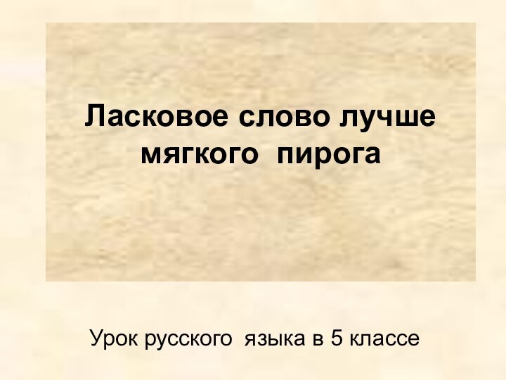 Ласковое слово лучше  мягкого пирога Урок русского языка в 5 классе