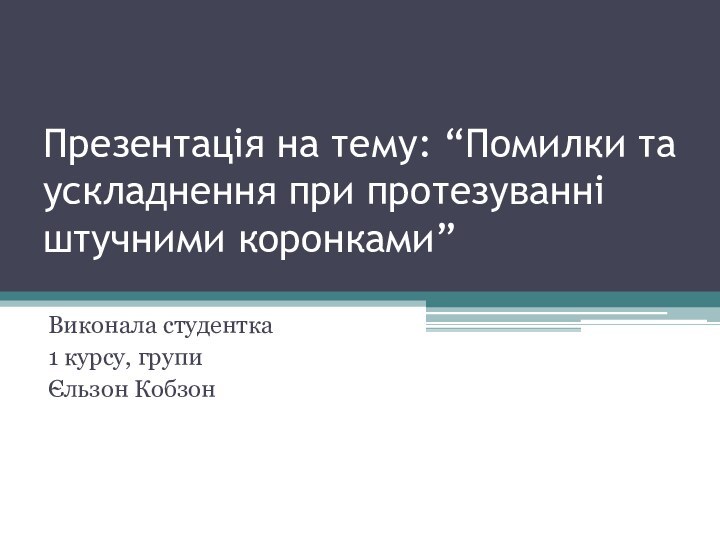 Презентація на тему: “Помилки та ускладнення при протезуванні штучними коронками”Виконала студентка1 курсу, групи Єльзон Кобзон