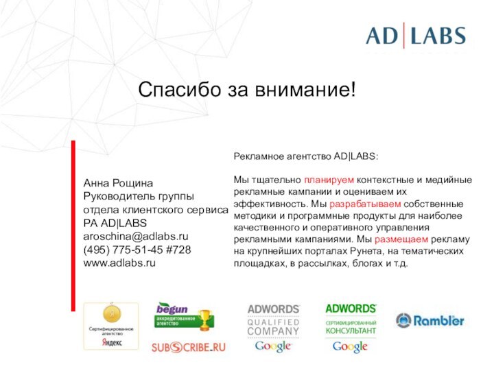 Спасибо за внимание!Анна РощинаРуководитель группы отдела клиентского сервиса РА AD|LABSaroschina@adlabs.ru(495) 775-51-45 #728www.adlabs.ruРекламное