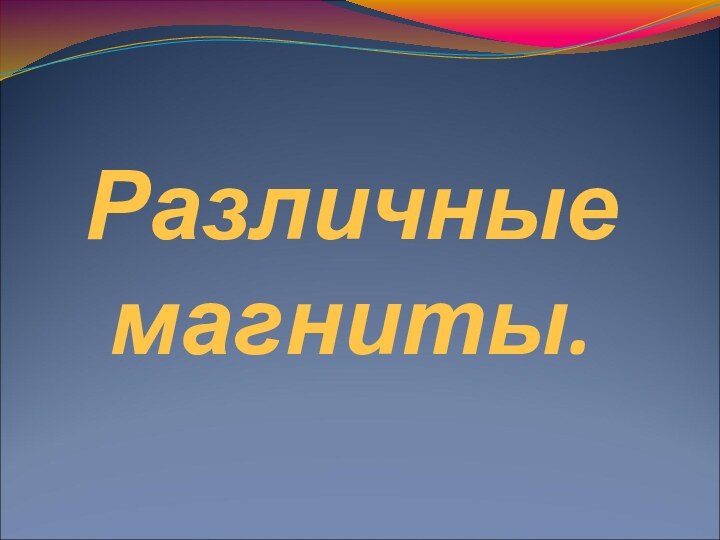 Различные магниты.