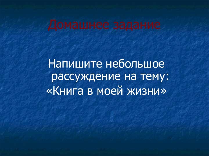 Домашнее заданиеНапишите небольшое рассуждение на тему: «Книга в моей жизни»