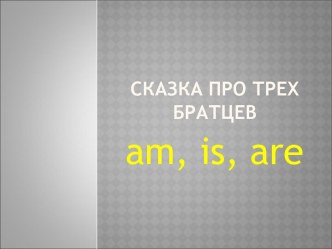 Сказка про трех братцев am, is, are