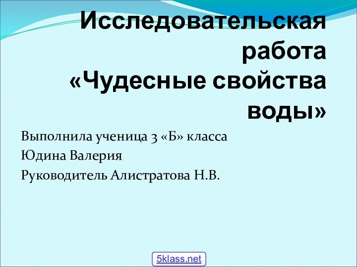 Исследовательская работа «Чудесные свойства воды»Выполнила ученица 3 «Б» класса Юдина ВалерияРуководитель Алистратова Н.В.