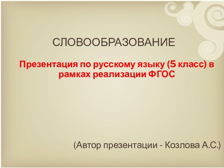 СловообразованиеПрезентация по русскому языку (5 класс) в рамках реализации ФГОС(Автор презентации - Козлова А.С.)