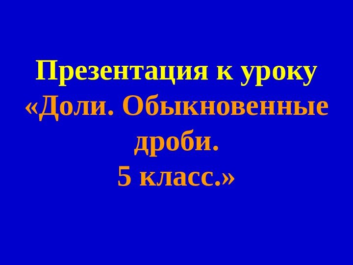 Презентация к уроку «Доли. Обыкновенные дроби. 5 класс.»