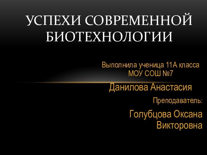 Выполнила ученица 11А класса МОУ СОШ №7Данилова АнастасияПреподаватель: Голубцова Оксана ВикторовнаУспехи современной биотехнологии