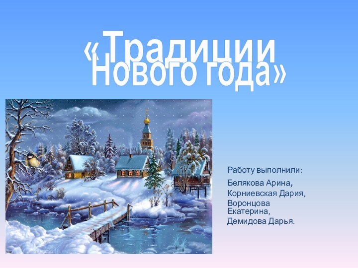 Работу выполнили: Белякова Арина,Корниевская Дария,Воронцова Екатерина, Демидова Дарья. «ТрадицииНового года»