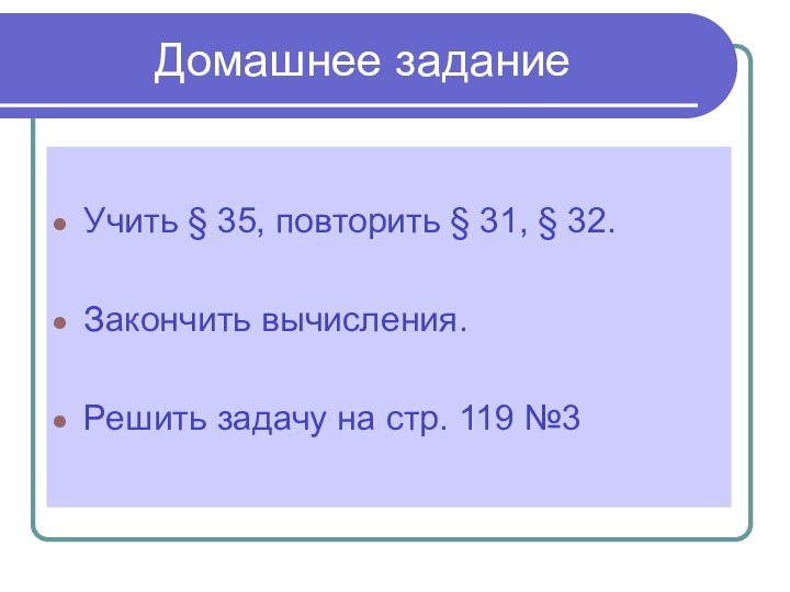 Домашнее заданиеУчить § 35, повторить § 31, § 32.Закончить вычисления.Решить задачу на стр. 119 №3