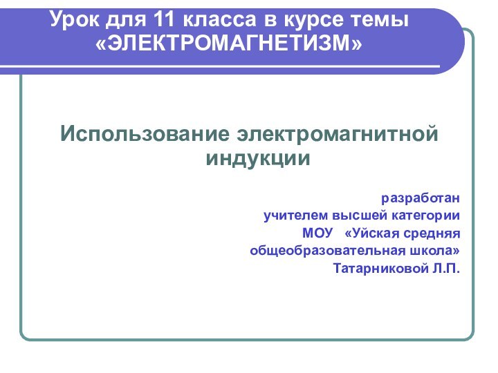 Урок для 11 класса в курсе темы  «ЭЛЕКТРОМАГНЕТИЗМ»  Использование электромагнитной