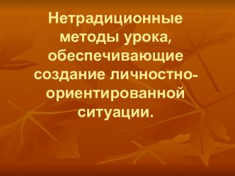 Нетрадиционные методы урока, обеспечивающие создание личностно-ориентированной ситуации