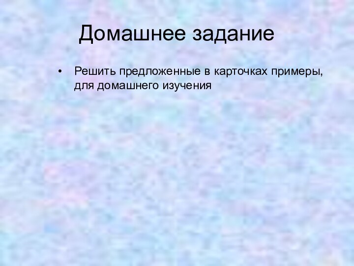 Домашнее заданиеРешить предложенные в карточках примеры, для домашнего изучения