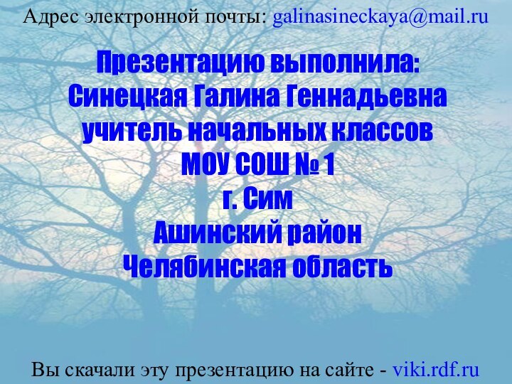 Презентацию выполнила:Синецкая Галина Геннадьевнаучитель начальных классовМОУ СОШ № 1г. СимАшинский районЧелябинская областьАдрес