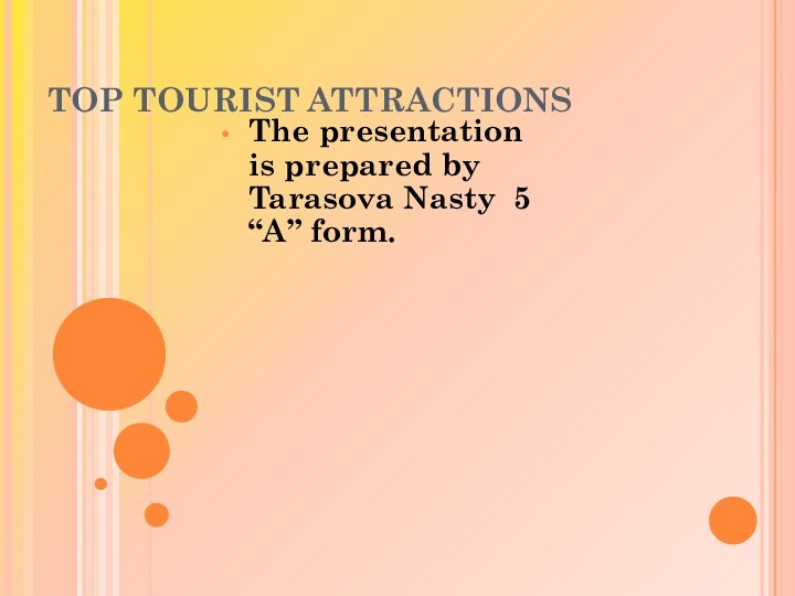 TOP TOURIST ATTRACTIONSThe presentation is prepared by Tarasova Nasty 5 “A” form.