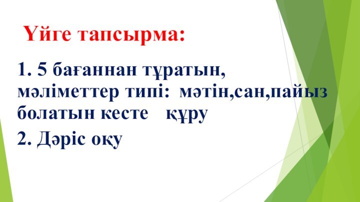 Үйге тапсырма:1. 5 бағаннан тұратын, 		мәліметтер типі: 	мәтін,сан,пайыз болатын кесте 	құру2. Дәріс оқу