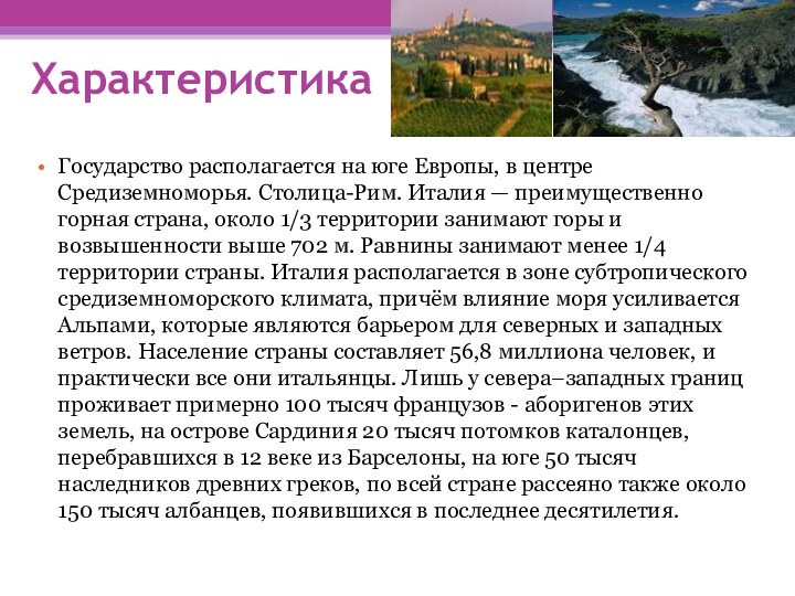 ХарактеристикаГосударство располагается на юге Европы, в центре Средиземноморья. Столица-Рим. Италия — преимущественно