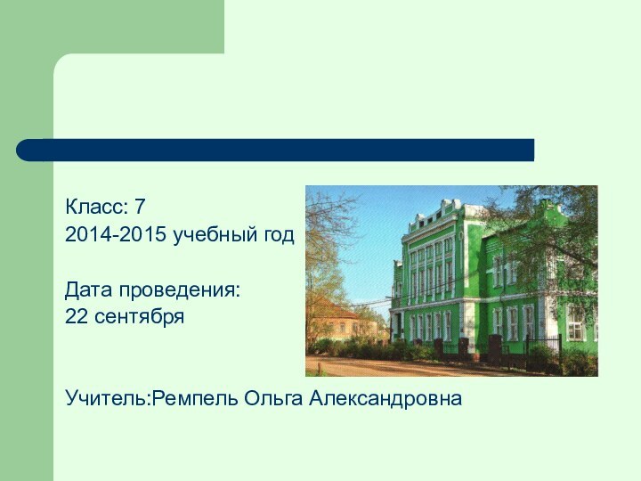 Класс: 72014-2015 учебный годДата проведения: 22 сентябряУчитель:Ремпель Ольга Александровна