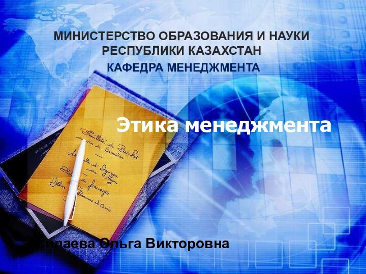 Этика менеджментаМИНИСТЕРСТВО ОБРАЗОВАНИЯ И НАУКИ  РЕСПУБЛИКИ КАЗАХСТАН  КАФЕДРА МЕНЕДЖМЕНТАСилаева Ольга Викторовна