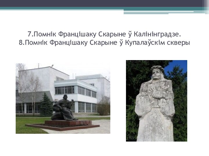 7.Помнік Францішаку Скарыне ў Калінінградзе. 8.Помнік Францішаку Скарыне ў Купалаўскім скверы 