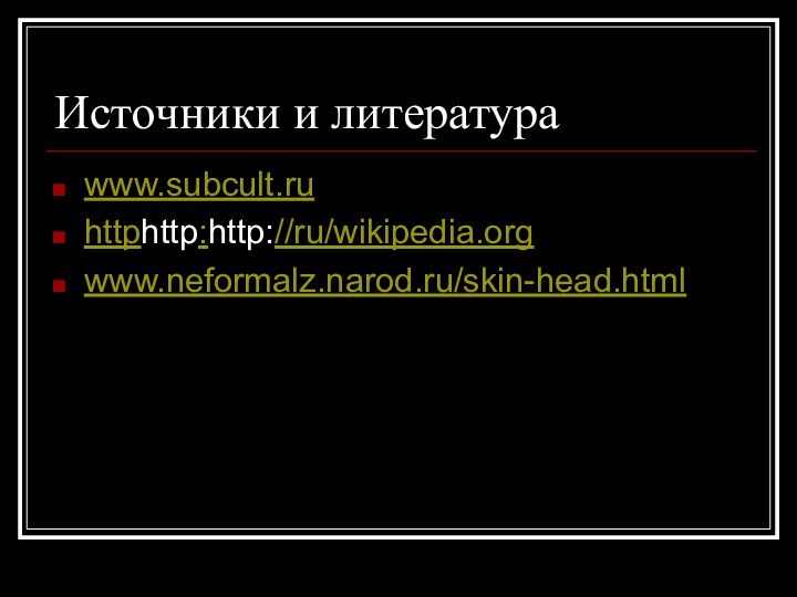 Источники и литератураwww.subcult.ruhttphttp:http://ru/wikipedia.orgwww.neformalz.narod.ru/skin-head.html