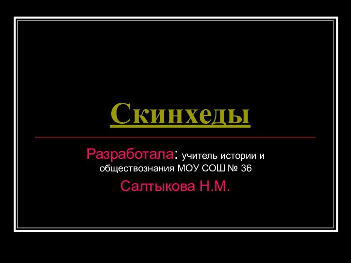 СкинхедыРазработала: учитель истории и обществознания МОУ СОШ № 36Салтыкова Н.М.