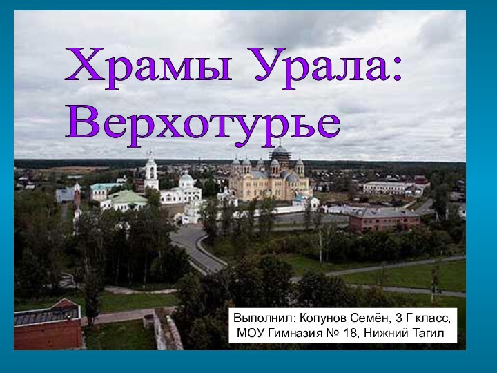 Храмы Урала:  ВерхотурьеВыполнил: Копунов Семён, 3 Г класс, МОУ Гимназия № 18, Нижний Тагил