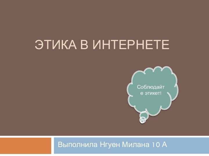 Этика в ИнтернетеВыполнила Нгуен Милана 10 АСоблюдайте этикет!