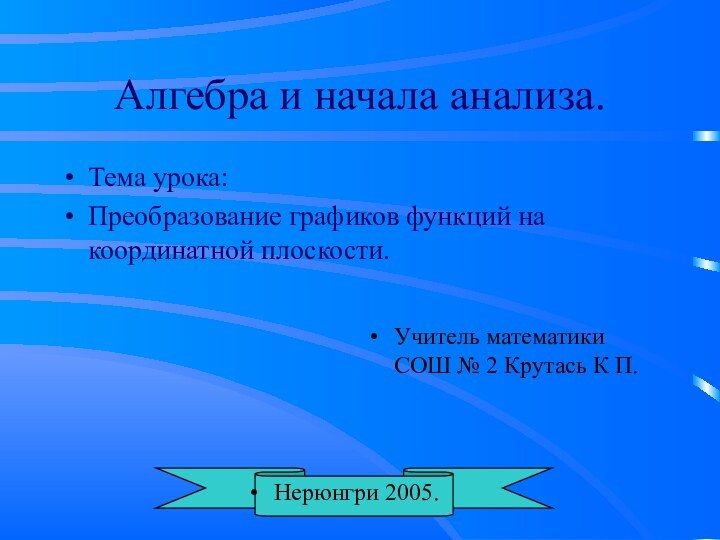 Алгебра и начала анализа.Тема урока:Преобразование графиков функций на координатной плоскости.Учитель математики СОШ