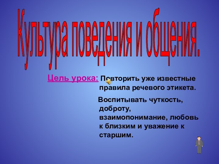 Культура поведения и общения.Цель урока: Повторить уже известные