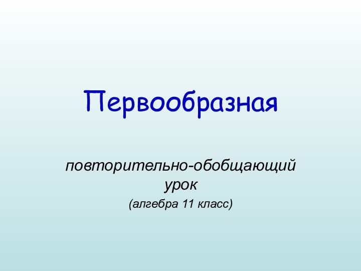 Первообразнаяповторительно-обобщающий урок(алгебра 11 класс)