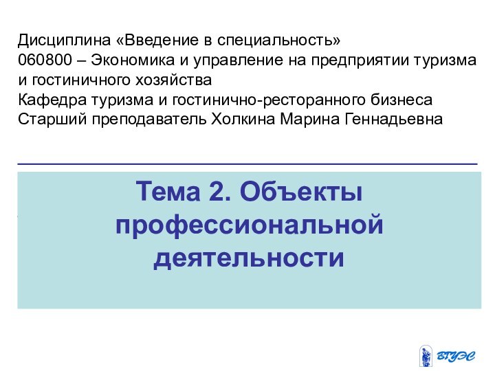 Тема 2. Объекты профессиональной деятельностиДисциплина «Введение в специальность»060800 – Экономика и управление